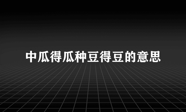 中瓜得瓜种豆得豆的意思