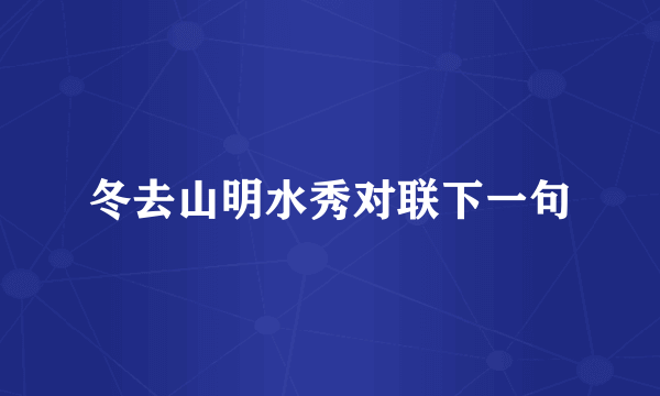 冬去山明水秀对联下一句