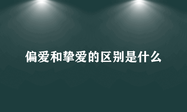 偏爱和挚爱的区别是什么
