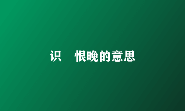 识荊恨晚的意思