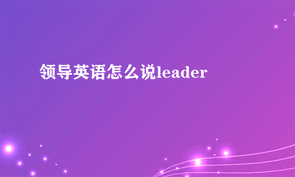 领导英语怎么说leader