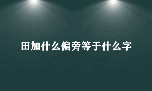 田加什么偏旁等于什么字