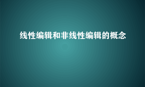 线性编辑和非线性编辑的概念