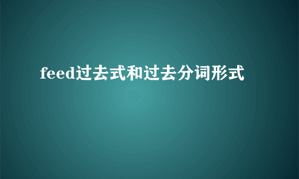 feed过去式和过去分词形式