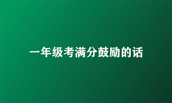 一年级考满分鼓励的话