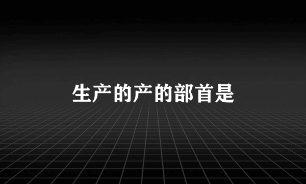 生产的产的部首是