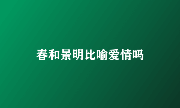 春和景明比喻爱情吗