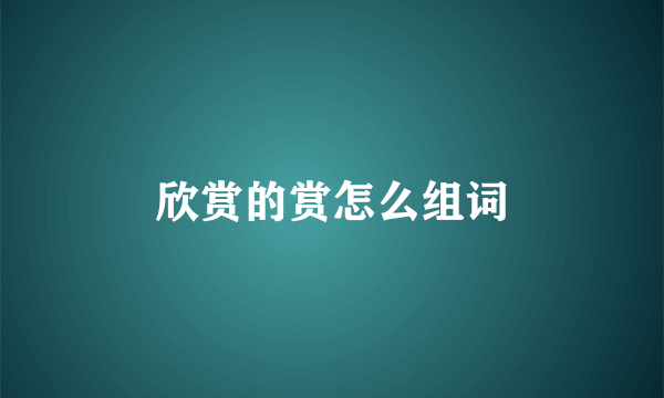 欣赏的赏怎么组词