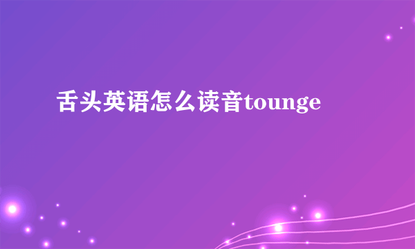 舌头英语怎么读音tounge