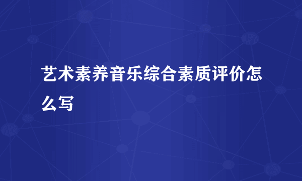艺术素养音乐综合素质评价怎么写