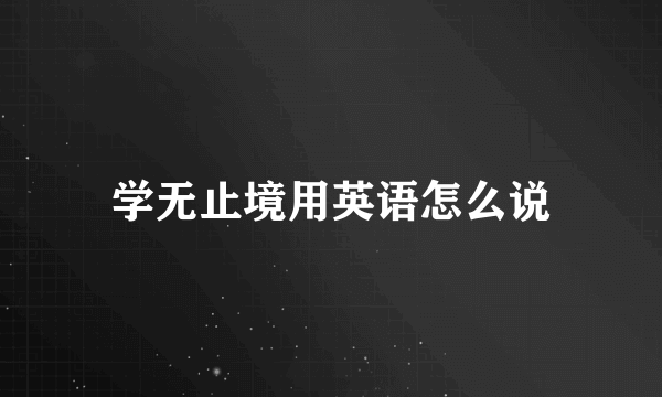 学无止境用英语怎么说