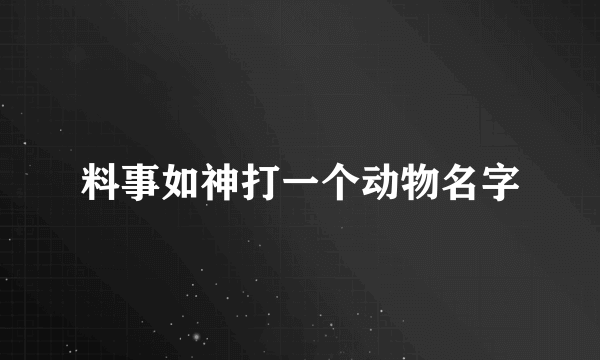 料事如神打一个动物名字