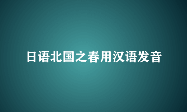 日语北国之春用汉语发音