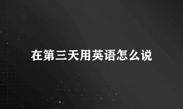 在第三天用英语怎么说