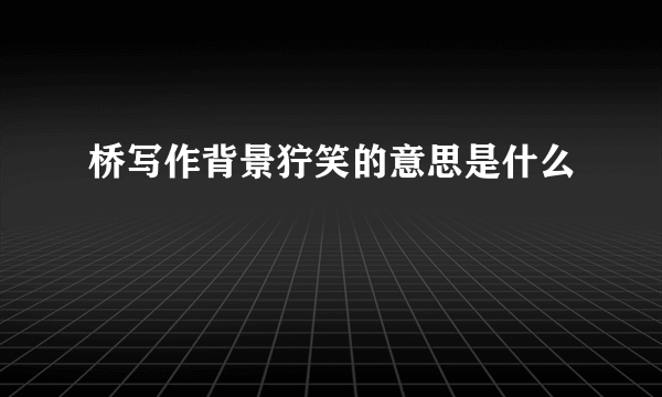 桥写作背景狞笑的意思是什么