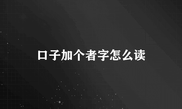 口子加个者字怎么读