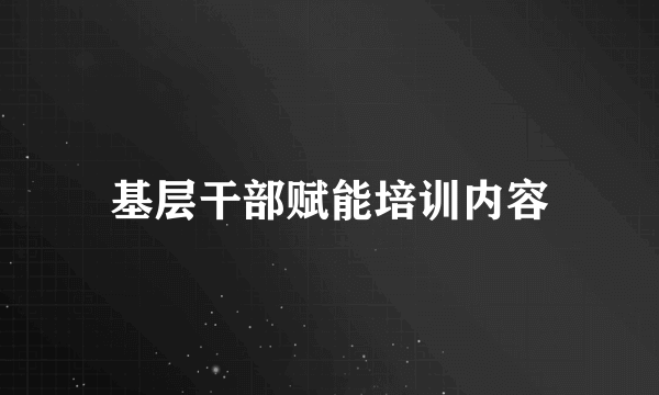 基层干部赋能培训内容