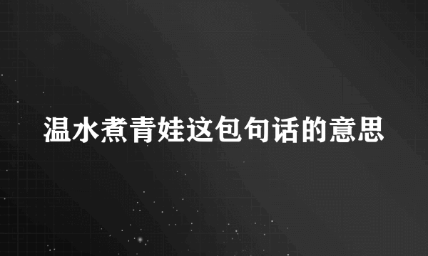 温水煮青娃这包句话的意思