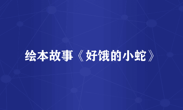 绘本故事《好饿的小蛇》