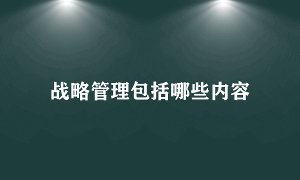 战略管理包括哪些内容