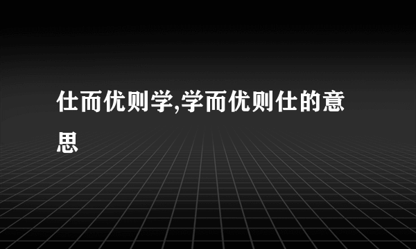 仕而优则学,学而优则仕的意思