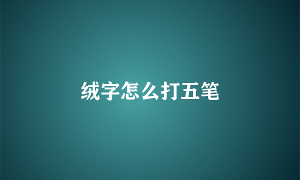 绒字怎么打五笔