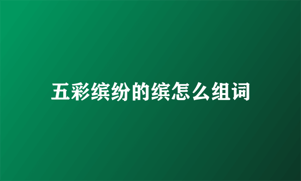 五彩缤纷的缤怎么组词