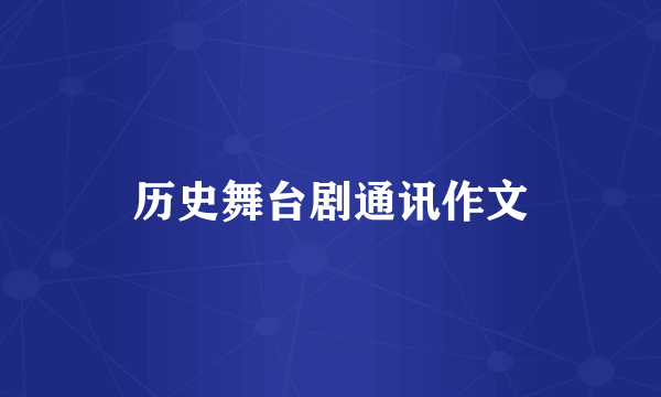 历史舞台剧通讯作文