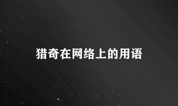 猎奇在网络上的用语