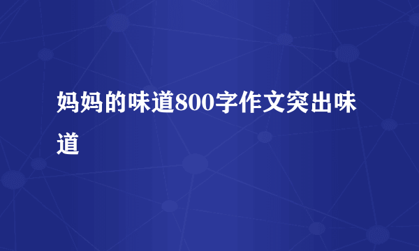 妈妈的味道800字作文突出味道