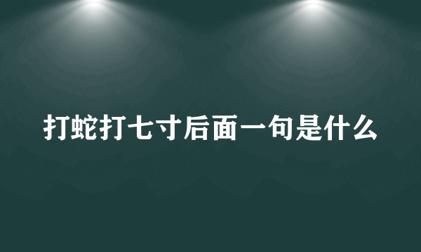 打蛇打七寸后面一句是什么