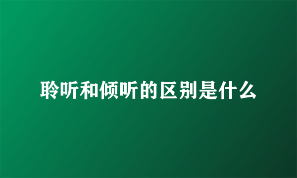 聆听和倾听的区别是什么