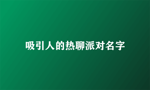 吸引人的热聊派对名字
