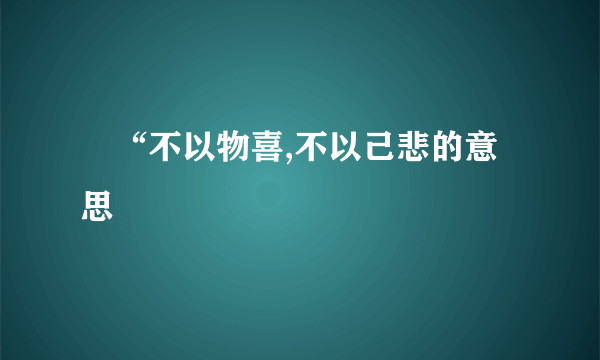 ‌“不以物喜,不以己悲的意思