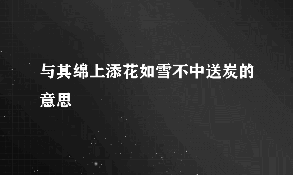 与其绵上添花如雪不中送炭的意思