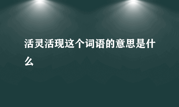 活灵活现这个词语的意思是什么