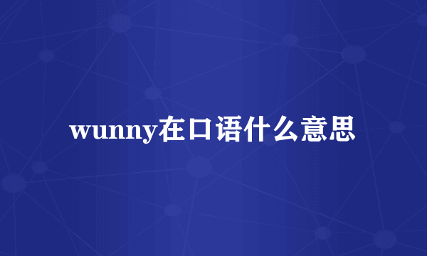wunny在口语什么意思