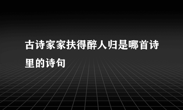 古诗家家扶得醉人归是哪首诗里的诗句