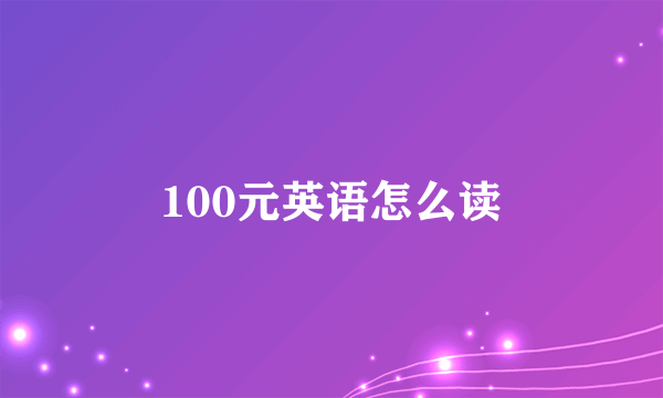 100元英语怎么读