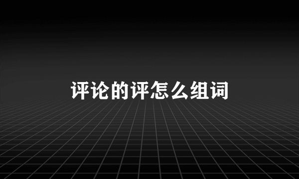 评论的评怎么组词