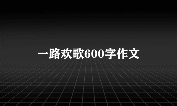 一路欢歌600字作文