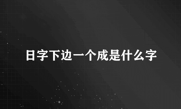 日字下边一个成是什么字