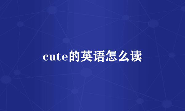 cute的英语怎么读