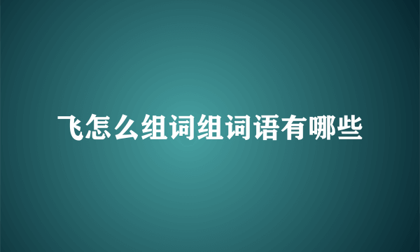 飞怎么组词组词语有哪些