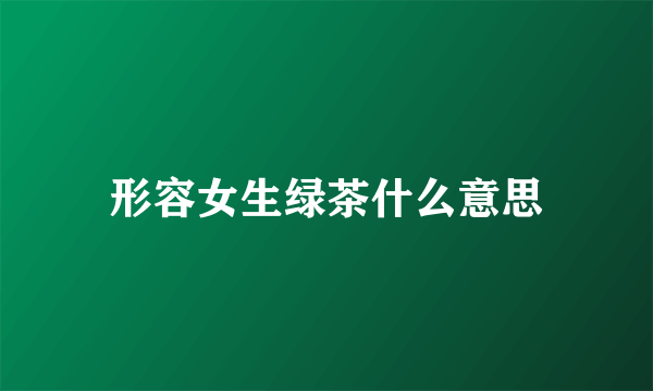 形容女生绿茶什么意思