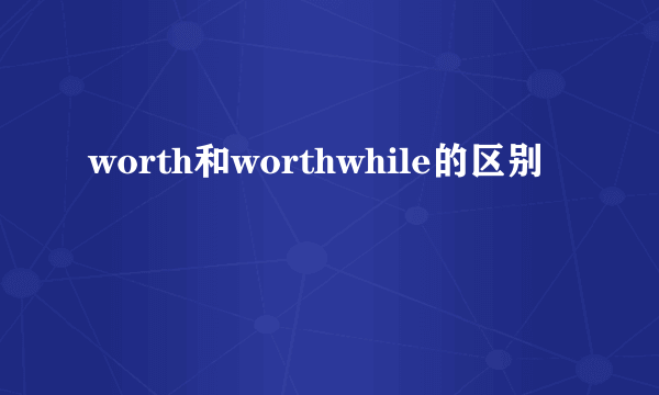 worth和worthwhile的区别