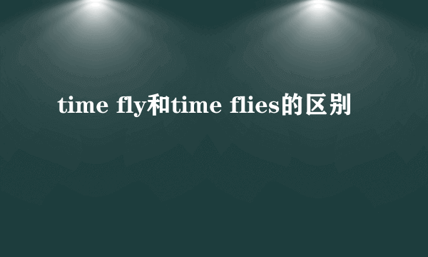 time fly和time flies的区别