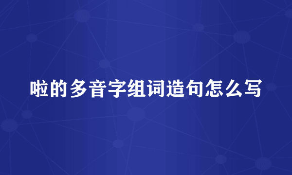 啦的多音字组词造句怎么写