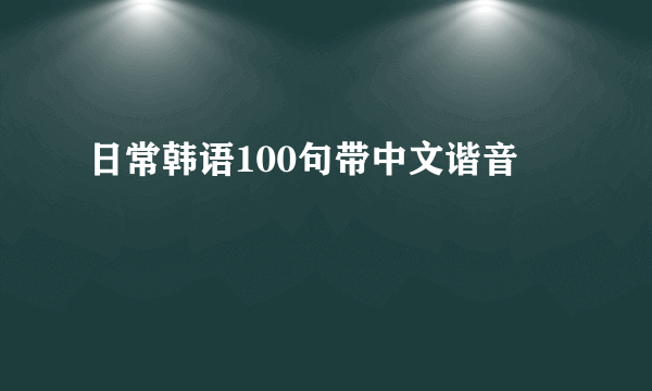 日常韩语100句带中文谐音