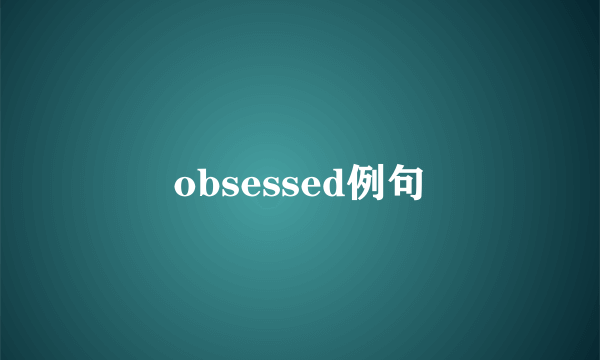 obsessed例句